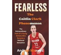 Fearless: The Caitlin Clark Phenomenon: The Extraordinary Path of a Young Athlete Who Became a National Sensation