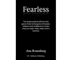 Fearless: The Simple Spiritual Shift from the Game of Fear to the Game of Freedom, Brilliance and Confidence to Create What You Really, Really, Really Want in Business