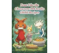 Feast Like the Characters: 104 Studio Ghibli Recipes