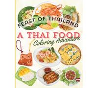 FEAST OF THAILAND, A THAI FOOD COLORING ADVENTURE: Explore Thailand’s Vibrant Cuisine and Culture Through Whimsical, Educational Coloring Pages for All Ages