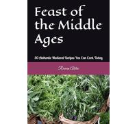 Feast of the Middle Ages: 50 Authentic Medieval Recipes You Can Cook Today
