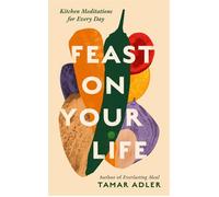 Feast on Your Life Kitchen Meditations for Every Day - Tamar Adler - Swift Press - ebook (ePub) - Livre