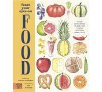 Feast Your Eyes on Food: A Food Encyclopedia of More Than 1,000 Delicious Things to Eat
