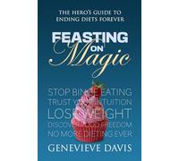 Feasting on Magic: The Hero’s Guide to Ending Diets Forever: Stop Comfort Eating, Trust Your Intuition, Love Your Body and Discover Food Freedom.