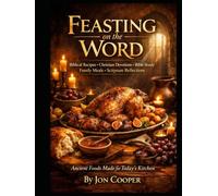 Feasting On The Word: Biblical Recipes • Christian Devotions • Bible Study • Family Meals • Scripture Reflections • Ancient Foods Made for Today's Kitchen