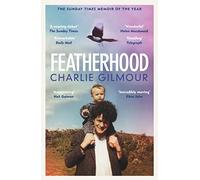 Featherhood: 'The best piece of nature writing since H is for Hawk, and the most powerful work of biography I have read in years' Neil Gaiman