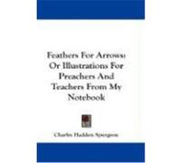 Feathers for Arrows: Or Illustrations for Preachers and Teachers from My Notebook Spurgeon, Charles Haddon (Auteur)