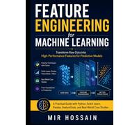 Feature Engineering for Machine Learning Transform Raw Data into High Performance Feature for Predictive Model: A Practical Guide with Python Scikit-Learn Pandas FeatureTool and RealWorld Case studies