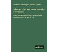 Febrero o Librería de jueces, abogados y escribanos: comprensiva de los Códigos civil, criminal y administrativo... Parte civil T. 6
