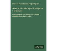 Febrero o Librería de jueces, abogados y escribanos: comprensiva de los Códigos civil, criminal y administrativo... Parte civil T. 4