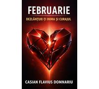 FEBRUARIE: Dezlănțuie-ți inima și curajul