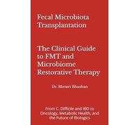 Fecal Microbiota Transplantation: The Clinical Guide to FMT and Microbiome Restorative Therapy: From C. Difficile and IBD to Oncology, Metabolic Health, and the Future of Biologics