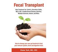 Fecal Transplant: New Treatment for Ulcerative Colitis, Crohn’s, Irritable Bowel Disease, Diarrhea, C.diff., Multiple Sclerosis, Autism, and More: How ... immune system, brain and digestive tract.