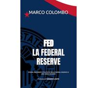 FED - LA FEDERAL RESERVE: STORIA, PRESIDENTI E POLITICHE DELLA FEDERAL RESERVE DI IERI, OGGI E DOMANI