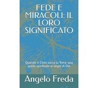 FEDE E MIRACOLI: IL LORO SIGNIFICATO: Quando il Cielo tocca la Terra: una guida spirituale ai segni di Dio