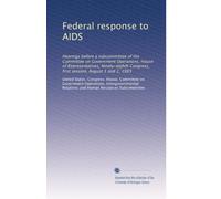 Federal response to AIDS: Hearings before a subcommittee of the Committee on Government Operations, House of Representatives, Ninety-eighth Congress, first session, August 1 and 2, 1983