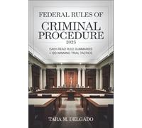 Federal Rules of Criminal Procedure 2025: Easy-Read Rule Summaries + 120 Winning Trial Tactics