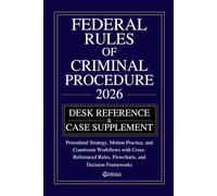 FEDERAL RULES OF CRIMINAL PROCEDURE [DESK REFERENCE & CASE SUPPLEMENT]: Procedural Strategy, Motion Practice, and Courtroom Workflows with Cross-Referenced Rules, Flowcharts, and Decision Frameworks