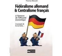 Fédéralisme allemand et centralisme français à l'épreuve de l'efficacité économique Thomas Riboulet (Auteur)
