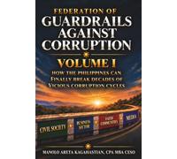 FEDERATION OF GUARDRAILS AGAINST CORRUPTION: VOLUME I HOW THE PHILIPPINES CAN FINALLY BREAK DECADES OF VICIOUS CORRUPTION CYCLES