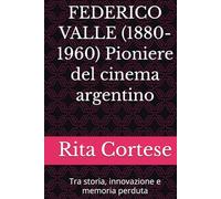 FEDERICO VALLE (1880-1960) Pioniere del cinema argentino: Tra storia, innovazione e memoria perduta