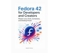 Fedora 42 for Developers and Creators: Master Linux Tools, Containers, and Desktop Power