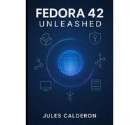 FEDORA 42 UNLEASHED: MASTER WORKSTATION SETUP, SERVER DEPLOYMENT, CONTAINERIZATION, AND ADVANCED SYSTEM ADMINISTRATION