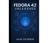 FEDORA 42 UNLEASHED: MASTER WORKSTATION SETUP, SERVER DEPLOYMENT, CONTAINERIZATION, AND ADVANCED SYSTEM ADMINISTRATION