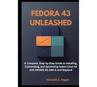 Fedora 43 Unleashed: A Complete, Step-by-Step Guide to Installing, Customizing, and Optimizing Fedora Linux 43 with GNOME 49, DNF 6, and Wayland