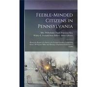 Feebleminded Citizens in Pennsylvania Being the Report of a Survey of a Certain Locality Comprising About 700 Square Miles and Having a Population Estimat Creative Media Partners LLCCreative Media Par