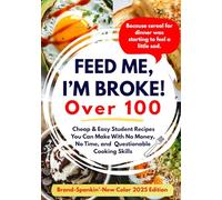 FEED ME, I'M BROKE: Cheap & Easy Student Recipes You Can Make With No Money, No Time, and Questionable Cooking Skills
