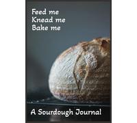 Feed Me Knead Me Bake Me: 100 Pages | Blank Recipe Book | Record Sourdough Baking Techniques Ingredients & Instructions