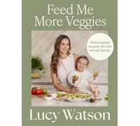 Feed Me More Veggies: Plant-based recipes for the whole family