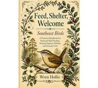 Feed, Shelter, Welcome: Southeast Birds: A Practical Handbook for Backyard Bird Feeding, Nesting Support, Habitat, and Seasonal Care