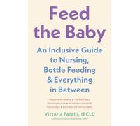 Feed the Baby: An Inclusive Guide to Nursing, Bottle-Feeding and Everything in Between