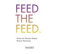 Feed The Feed: Master the Machine Behind Modern Maketing