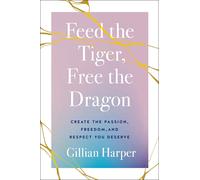 Feed The Tiger, Free The Dragon: Create The Passion, Freedom, And Respect You Deserve
