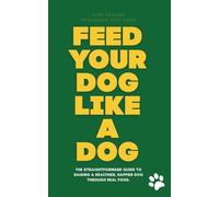 FEED YOUR DOG LIKE A DOG: The Straightforward Guide to Raising a Healthier, Happier Dog Through Real Food.