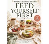 Feed Yourself First: A High-Protein Cookbook for New Moms: 100 Quick, Nourishing Recipes to Support Postpartum Recovery, Boost Energy, Build Strength, ... Have Time to Eat While Keeping a Baby Alive
