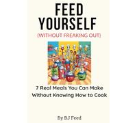 Feed Yourself (Without Freaking Out): 7 Real Meals You Can Make Without Knowing How to Cook