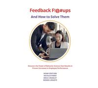 Feedback F!@#ups and How to Solve Them: Discover the Power of Behavior Science that Results in Proven Increases in Employee Performance