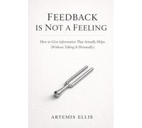 Feedback Is Not A Feeling: How to Give Information That Actually Helps (Without Taking It Personally)