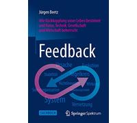 Feedback: Wie Rückkopplung unser Leben bestimmt und Natur, Technik, Gesellschaft und Wirtschaft beherrscht