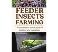 FEEDER INSECTS FARMING: A Complete Guide to Breeding, Raising, and Caring for Live Insects for Reptiles, Amphibians, Birds, and Exotic Pets.