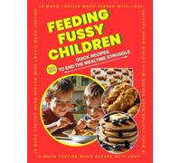 Feeding Fussy Children: 32 Practical Recipes to End Mealtime Struggles | Simple, Kid-Friendly Meals for Picky Eaters: 32 Simple Stress-Free Family Tested Recipes that are Quick and Affordable