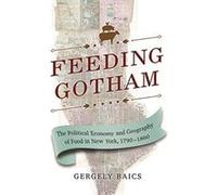Feeding Gotham: The Political Economy and Geography of Food in New York, 1790-1860 - [Version Originale] Inconnu (Auteur)