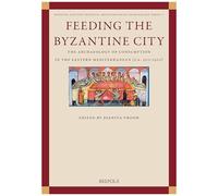 Feeding The Byzantine City: The Archaeology Of Consumption In The Eastern Mediterranean Ca. 500-1500 (Medieval And Post-Medieval Mediterranean Archaeology, 5)