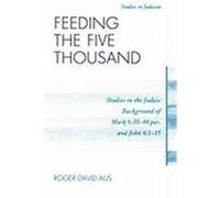 Feeding the Five Thousand: Studies in the Judaic Background of Mark 6:30-44 Par. and John 6:1-15 Aus, Roger David (Auteur)