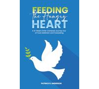 Feeding the Hungry Heart: A 12-W hrist-Centered Journey Out of Food Addiction and Overeating