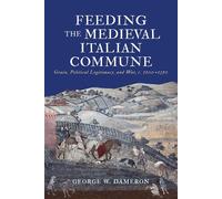 Feeding the Medieval Italian Commune Grain, Political Legitimacy, and War, c. 1100-1350 - George W. Dameron - University of Pennsylvania Press - ebook (ePub) - Livre